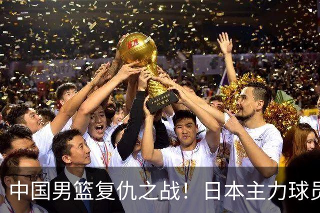 中国男篮复仇之战！日本主力球员都不在，做好防守凿内线