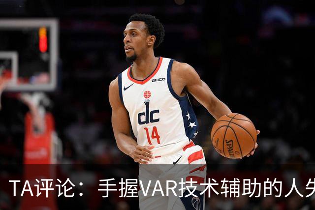 TA评论：手握VAR技术辅助的人失误，比以前的误判更加难以容忍